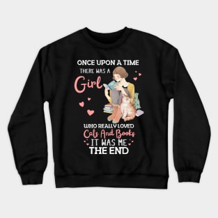 Once Upon A Time There Was A Girl Who Really Loved Cats And Books It Was Me The End, Reading Books and Cats Lover Crewneck Sweatshirt
